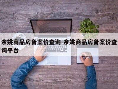 余姚商品房备案价查询-余姚商品房备案价查询平台