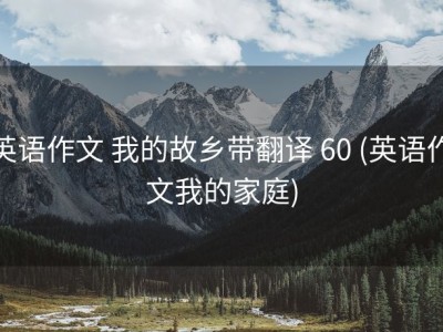 英语作文 我的故乡带翻译 60 (英语作文我的家庭)