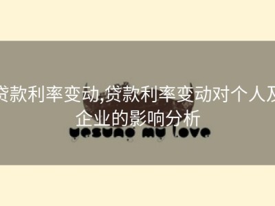 贷款利率变动,贷款利率变动对个人及企业的影响分析