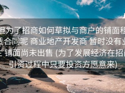 但为了招商如何草拟与商户的铺面租赁合同呢 商业地产开发商 暂时没有业主 铺面尚未出售 (为了发展经济在招商引资过程中只要投资方愿意来)