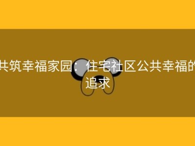 共筑幸福家园：住宅社区公共幸福的追求
