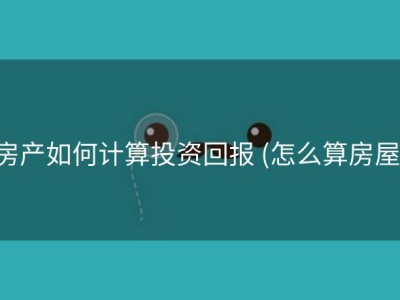 房产如何计算投资回报 (怎么算房屋)