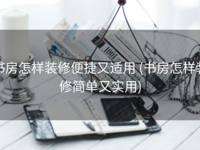 书房怎样装修便捷又适用 (书房怎样装修简单又实用)