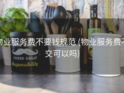物业服务费不要钱规范 (物业服务费不交可以吗)
