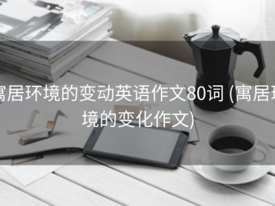 寓居环境的变动英语作文80词 (寓居环境的变化作文)