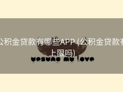 公积金贷款有哪些APP (公积金贷款有上限吗)