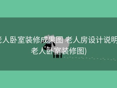 老人卧室装修成果图 老人房设计说明 (老人卧室装修图)