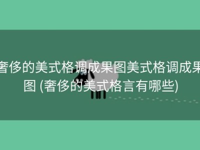 奢侈的美式格调成果图美式格调成果图 (奢侈的美式格言有哪些)