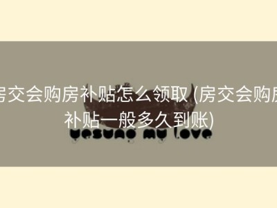 房交会购房补贴怎么领取 (房交会购房补贴一般多久到账)