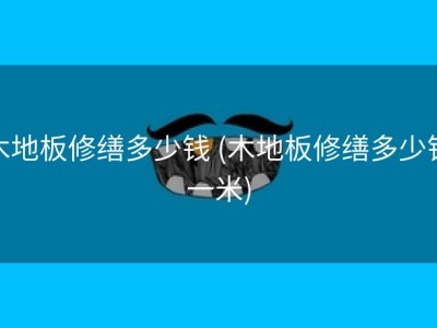木地板修缮多少钱 (木地板修缮多少钱一米)