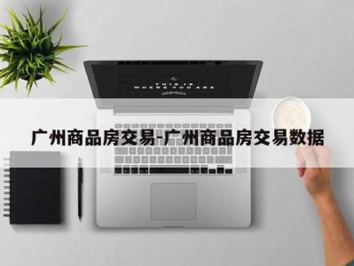 广州商品房交易-广州商品房交易数据