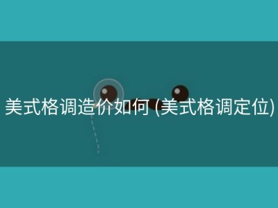 美式格调造价如何 (美式格调定位)