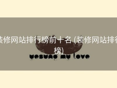 装修网站排行榜前十名 (装修网站排行榜)