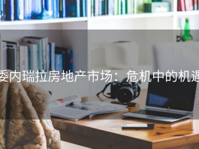 委内瑞拉房地产市场：危机中的机遇