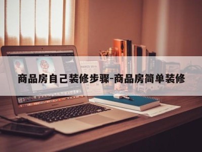 商品房自己装修步骤-商品房简单装修