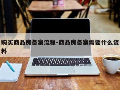 购买商品房备案流程-商品房备案需要什么资料