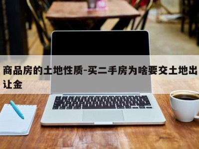 商品房的土地性质-买二手房为啥要交土地出让金