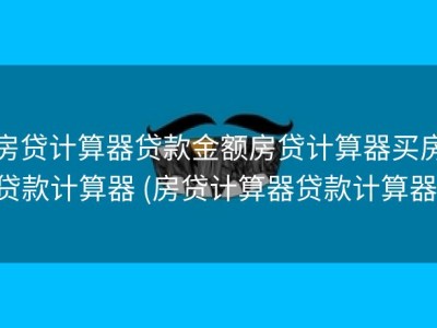 房贷计算器贷款金额房贷计算器买房贷款计算器 (房贷计算器贷款计算器)