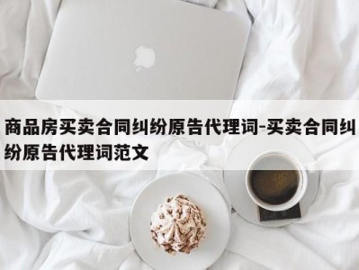 商品房买卖合同纠纷原告代理词-买卖合同纠纷原告代理词范文