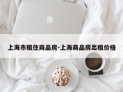 上海市租住商品房-上海商品房出租价格