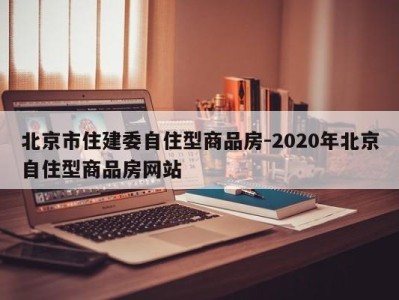 北京市住建委自住型商品房-2020年北京自住型商品房网站