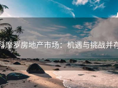 科摩罗房地产市场：机遇与挑战并存