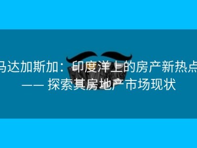 马达加斯加：印度洋上的房产新热点 —— 探索其房地产市场现状