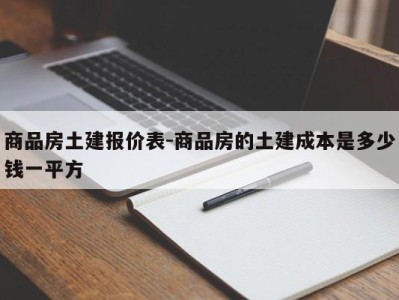 商品房土建报价表-商品房的土建成本是多少钱一平方