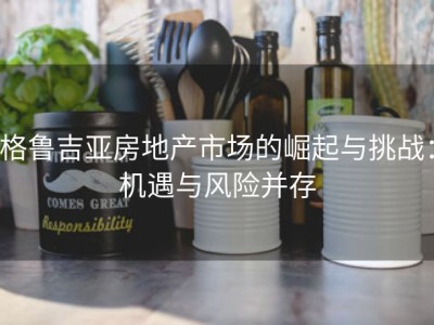 格鲁吉亚房地产市场的崛起与挑战：机遇与风险并存