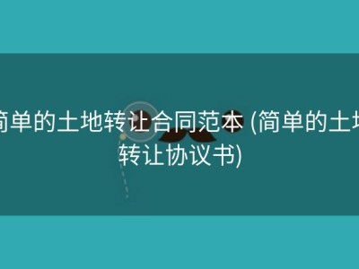 简单的土地转让合同范本 (简单的土地转让协议书)