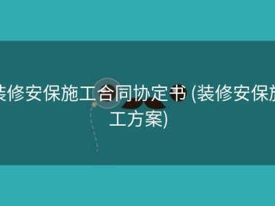 装修安保施工合同协定书 (装修安保施工方案)
