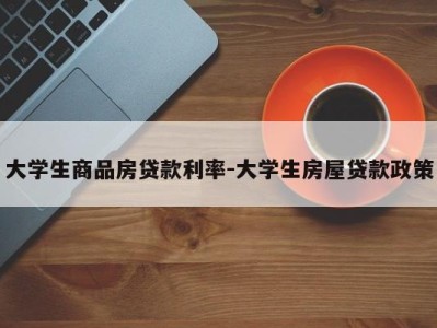 大学生商品房贷款利率-大学生房屋贷款政策