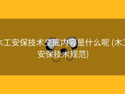 木工安保技术交底内容是什么呢 (木工安保技术规范)