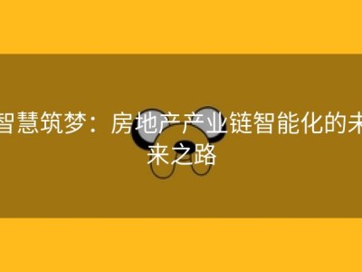 智慧筑梦：房地产产业链智能化的未来之路