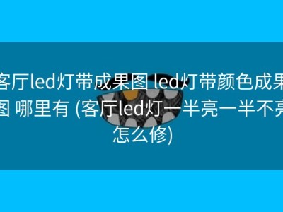 客厅led灯带成果图 led灯带颜色成果图 哪里有 (客厅led灯一半亮一半不亮怎么修)