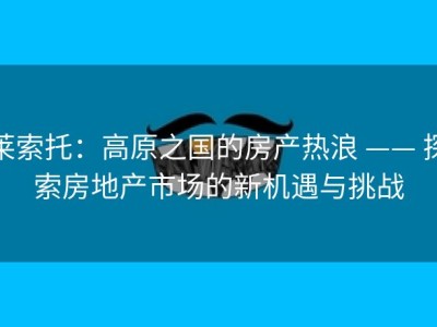 莱索托：高原之国的房产热浪 —— 探索房地产市场的新机遇与挑战