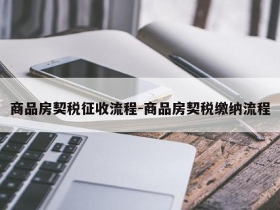 商品房契税征收流程-商品房契税缴纳流程