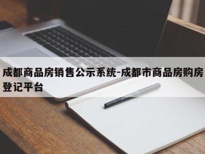 成都商品房销售公示系统-成都市商品房购房登记平台