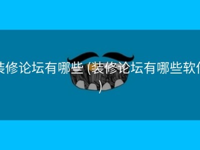 装修论坛有哪些 (装修论坛有哪些软件)