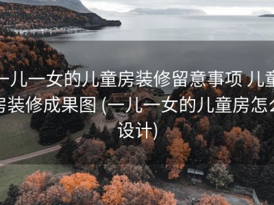 一儿一女的儿童房装修留意事项 儿童房装修成果图 (一儿一女的儿童房怎么设计)