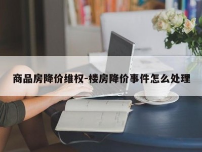 商品房降价维权-楼房降价事件怎么处理