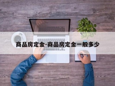 商品房定金-商品房定金一般多少