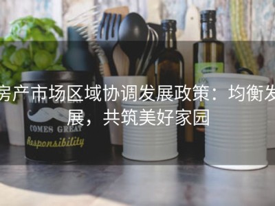房产市场区域协调发展政策：均衡发展，共筑美好家园