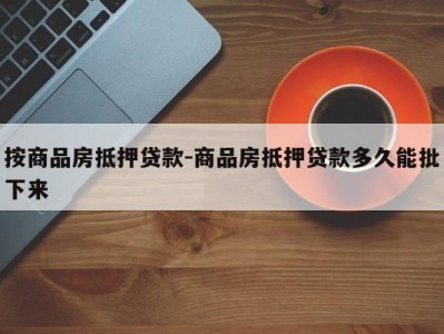 按商品房抵押贷款-商品房抵押贷款多久能批下来