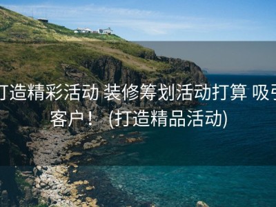 打造精彩活动 装修筹划活动打算 吸引客户！ (打造精品活动)