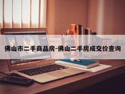 佛山市二手商品房-佛山二手房成交价查询