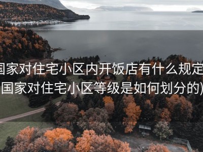 国家对住宅小区内开饭店有什么规定 (国家对住宅小区等级是如何划分的)