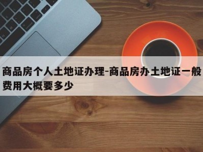 商品房个人土地证办理-商品房办土地证一般费用大概要多少