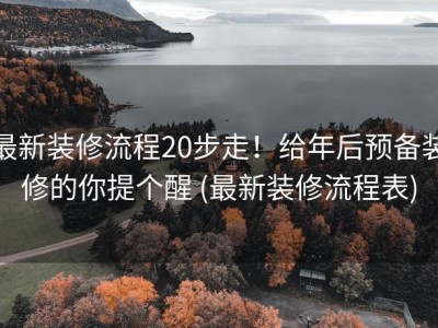 最新装修流程20步走！给年后预备装修的你提个醒 (最新装修流程表)