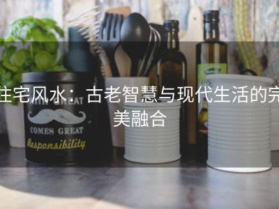 住宅风水：古老智慧与现代生活的完美融合